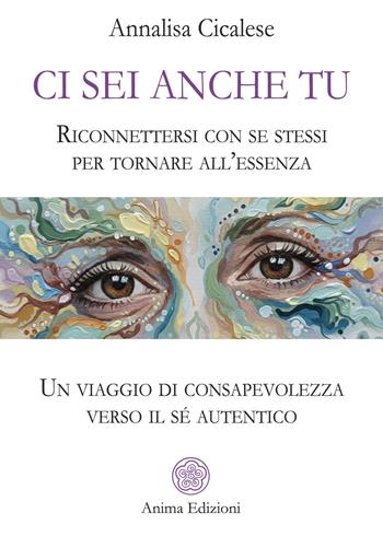 Ci sei anche tu. Riconnettersi con se stessi per tornare all’essenza. Un viaggio di consapevolezza verso il sé autentico - Annalisa Cicalese - Libro Anima Edizioni 2026, Saggi per l'anima | Libraccio.it