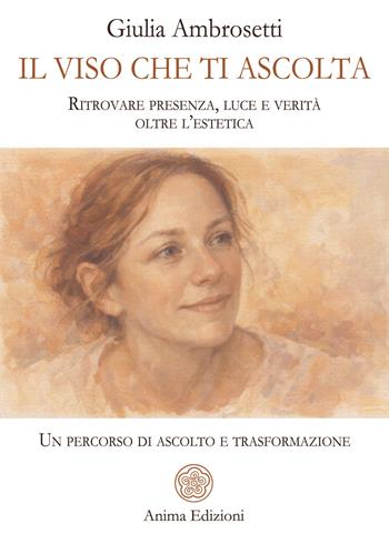 Il viso che ti ascolta. Ritrovare presenza, luce e verità oltre l’estetica. Un percorso di ascolto e trasformazione - Giulia Ambrosetti - Libro Anima Edizioni 2026, Manuali per l'anima | Libraccio.it
