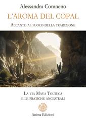 L'aroma del copal. Accanto al fuoco della tradizione. La via Maya Tolteca e le pratiche ancestrali