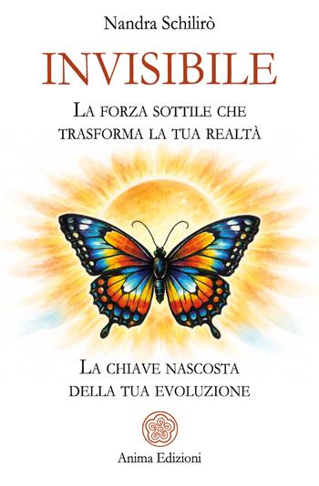 Invisibile. La forza sottile che trasforma la tua realtà. La chiave nascosta della tua evoluzione - Nandra Schilirò - Libro Anima Edizioni 2026, Messaggi | Libraccio.it