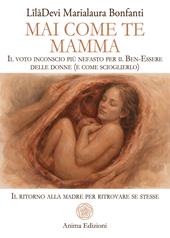 Mai come te. Mamma. Il voto inconscio più nefasto per il Ben-Essere delle donne (e come scioglierlo). Il ritorno alla madre per ritrovare se stesse