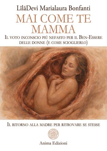 Mai come te. Mamma. Il voto inconscio più nefasto per il Ben-Essere delle donne (e come scioglierlo). Il ritorno alla madre per ritrovare se stesse - LilaDevi - Libro Anima Edizioni 2026, La medicina per l'anima | Libraccio.it