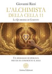 L'alchimista della cella 11. La quaresima dicemento. Un messaggio di speranza per chi ha conosciuto il male