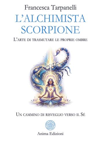 L'alchimista scorpione. L'arte di trasmutare le proprie ombre. Un cammino di risveglio verso il Sé - Francesca Tarpanelli - Libro Anima Edizioni 2027, Vitae | Libraccio.it