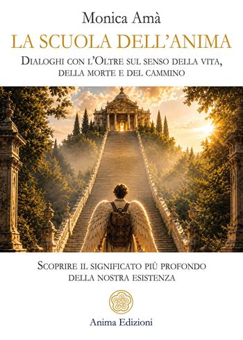 La scuola dell'scuola dell'anima. Dialoghi con l’oltre sul senso della vita, della morte e del cammino. Scoprire il significato più profondo della nostra esistenza - Monica Amà - Libro Anima Edizioni 2027, Messaggi | Libraccio.it