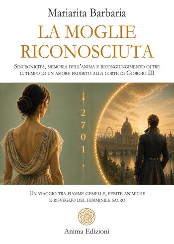 La moglie riconosciuta. Sincronicità, memoria dell’anima e ricongiungimento oltre il tempo di un amore proibito alla corte di Giorgio III. Un viaggio tra fiamme gemelle, ferite animiche e risveglio del femminile sacro - Mariarita Barbaria - Libro Anima Edizioni 2027, Messaggi | Libraccio.it