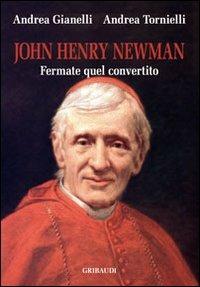 John Henry Newman. Fermate quel convertito - Andrea Tornielli, Andrea Gianelli - Libro Gribaudi 2010 | Libraccio.it