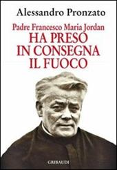 Ha preso in consegna il fuoco. Padre Francesco Maria Jordan