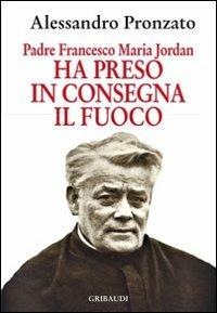 Ha preso in consegna il fuoco. Padre Francesco Maria Jordan - Alessandro Pronzato - Libro Gribaudi 2011 | Libraccio.it
