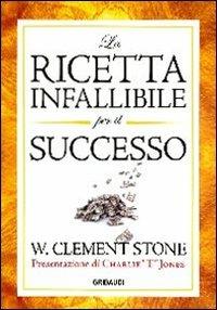La ricetta infallibile per il successo - W. Clement Stone - Libro Gribaudi 2011 | Libraccio.it