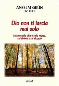 Dio non ti lascia mai solo. Lettere sulla vita e sulla morte, sul dolore e sul ricordo - Anselm Grün, Leo Fijen - Libro Gribaudi 2011 | Libraccio.it