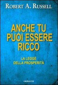 Anche tu puoi essere ricco. La legge dell'abbondanza - Robert A. Russell - Libro Gribaudi 2012 | Libraccio.it