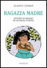 Ragazza madre. Appunti di viaggio in un paese povero - Albino Sanna - Libro Gribaudi 2012 | Libraccio.it