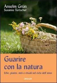 Guarire con la natura. Erbe, miti e rituali nel ciclo dell'anno - Anselm Grün, Susanne Türtscher - Libro Gribaudi 2012 | Libraccio.it