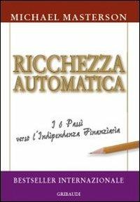 Ricchezza automatica. I 6 passi verso l'indipendenza finanziaria - Michael Masterson - Libro Gribaudi 2012 | Libraccio.it