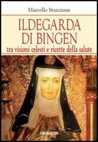 Ildegarda di Bingen. Tra visioni celesti e ricette della salute - Marcello Stanzione - Libro Gribaudi 2012 | Libraccio.it