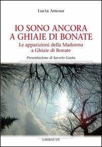 Io sono ancora a Ghiaie di Bonate. Le apparizioni della Madonna a Ghiaie di Bonate - Lucia Amour - Libro Gribaudi 2013 | Libraccio.it