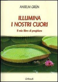 Illumina i nostri cuori. Il mio libro di preghiere - Anselm Grün - Libro Gribaudi 2013 | Libraccio.it