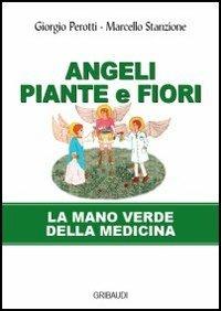 Angeli, piante e fiori. La mano verde della medicina - Marcello Stanzione, Giorgio Perotti - Libro Gribaudi 2013 | Libraccio.it