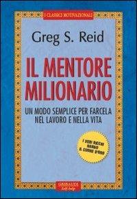 Il mentore milionario. Un modo semplice per farcela nel lavoro e nella vita - Greg S. Reid - Libro Gribaudi 2013 | Libraccio.it
