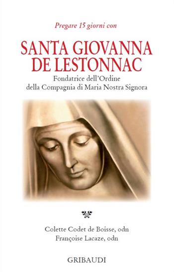 Santa Giovanna de Lestonnac. Fondatrice dell'ordine della compagna di Maria nostra Signora - Colette Codet de Boisse, Françoise Lacaze - Libro Gribaudi 2013 | Libraccio.it