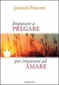 Imparare a pregare per imparare ad amare - Jacques Philippe - Libro Gribaudi 2014 | Libraccio.it