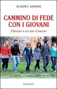 Cammino di fede con i giovani. Educare è un atto di amore - Albino Sanna - Libro Gribaudi 2014 | Libraccio.it