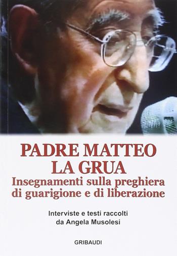 Insegnamenti sulla preghiera di guarigione e di liberazione - Matteo La Grua - Libro Gribaudi 2015 | Libraccio.it