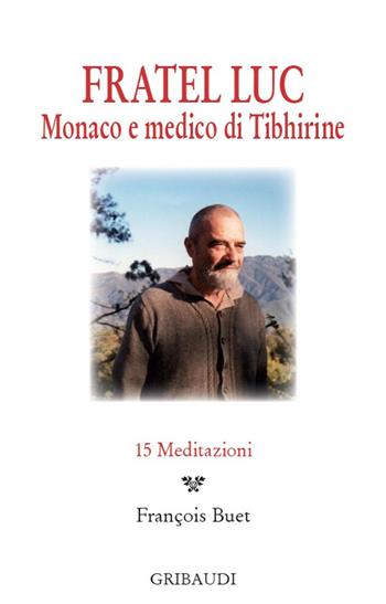 Fratel Luc. Monaco e medico di Tibhirine. 15 meditazioni  - Libro Gribaudi 2015 | Libraccio.it