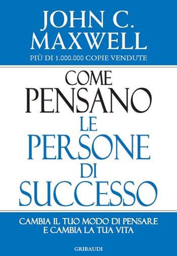 Come pensano le persone di successo. Cambia il tuo modo di pensare e cambia la tua vita - John C. Maxwell - Libro Gribaudi 2015 | Libraccio.it