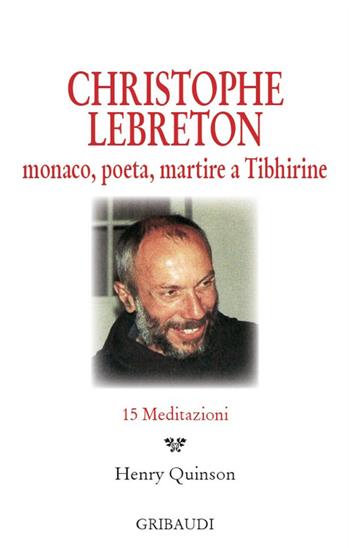 Christophe Lebreton. Monaco, poeta, martire a Tibhirine. 15 meditazioni  - Libro Gribaudi 2015 | Libraccio.it