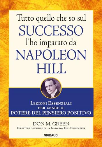 Tutto quello che so sul successo l'ho imparato da Napoleon Hill. Lezioni essenziali per usare il potere del pensiero positivo - Don M. Green - Libro Gribaudi 2015 | Libraccio.it