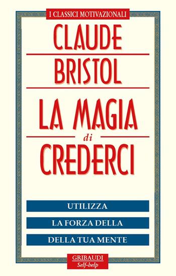 La magia di crederci. Utilizza la forza della tua mente - Claude M. Bristol - Libro Gribaudi 2015 | Libraccio.it