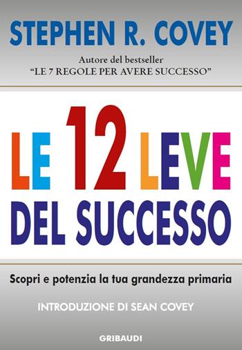 Le 12 leve del successo. Scopri e potenzia la tua grandezza primaria - Stephen R. Covey - Libro Gribaudi 2016 | Libraccio.it