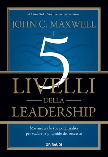 I 5 livelli della leadership. Massimizza le tue potenzialità per scalare la piramide del successo - John C. Maxwell - Libro Gribaudi 2016 | Libraccio.it