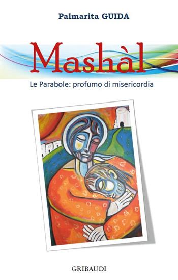 Mashàl. Le parabole: profumo di misericordia - Palmarita Guida - Libro Gribaudi 2016 | Libraccio.it