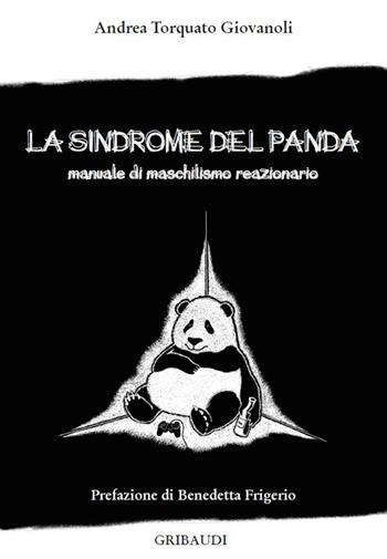 La sindrome del panda. Manuale di maschilismo reazionario - Andrea Torquato Giovanoli - Libro Gribaudi 2016 | Libraccio.it