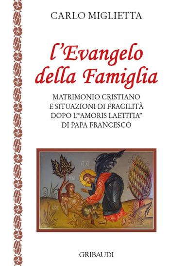 L' Evangelo della famiglia. Matrimonio cristiano e situazioni di fragilità dopo l'«Amoris Laetitia» di papa Francesco - Carlo Miglietta - Libro Gribaudi 2016 | Libraccio.it