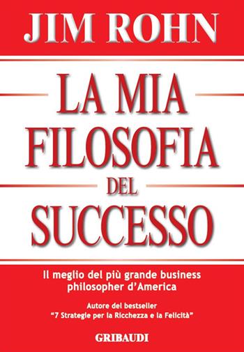La mia filosofia del successo. Il meglio del più grande business philosopher d'America - Jim Rohn - Libro Gribaudi 2017 | Libraccio.it
