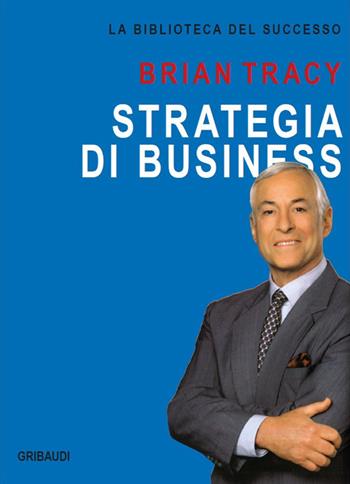 Strategia di business - Brian Tracy - Libro Gribaudi 2017, La biblioteca del successo | Libraccio.it
