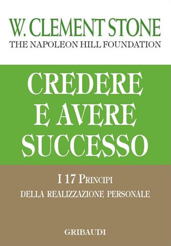 Credere e avere successo. I 17 principi della realizzazione personale - W. Clement Stone - Libro Gribaudi 2018 | Libraccio.it