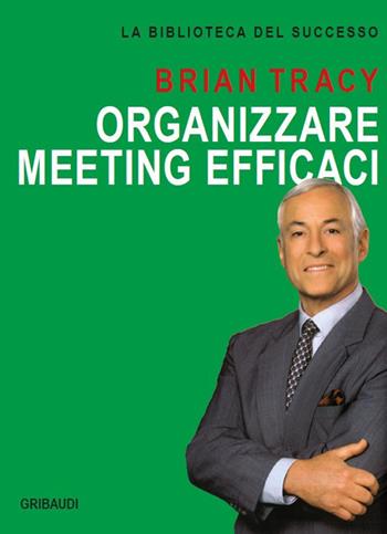 Organizzare meeting efficaci - Brian Tracy - Libro Gribaudi 2018, La biblioteca del successo | Libraccio.it