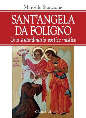 Sant'Angela da Foligno. Uno straordinario vortice mistico - Marcello Stanzione - Libro Gribaudi 2018 | Libraccio.it