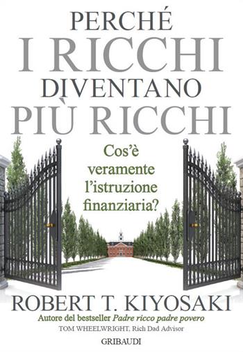 Perché i ricchi diventano più ricchi. Cos'è veramente l'istruzione finanziaria? - Robert T. Kiyosaki - Libro Gribaudi 2018 | Libraccio.it