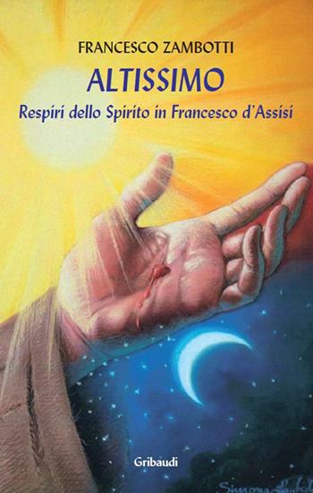 Altissimo. Respiri dello spirito in Francesco d'Assisi - Francesco Zambotti - Libro Gribaudi 2018 | Libraccio.it