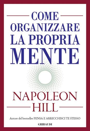 Come organizzare la propria mente - Napoleon Hill - Libro Gribaudi 2018 | Libraccio.it