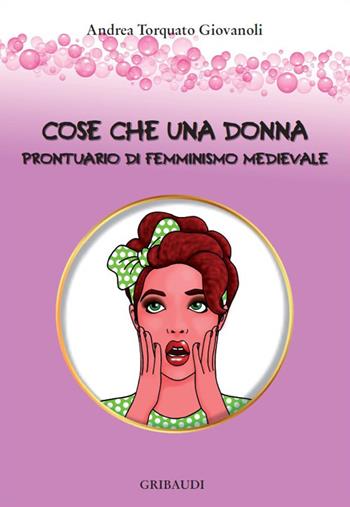 Cose che una donna. Prontuario di femminismo medievale - Andrea Torquato Giovanoli - Libro Gribaudi 2018 | Libraccio.it