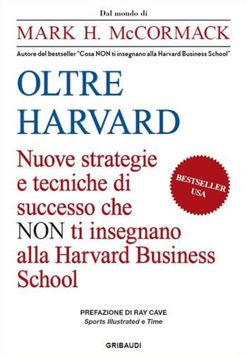 Oltre Harvard. Nuove strategie e tecniche di successo che non ti insegnano alla Harvard Business School - Mark H. McCormack - Libro Gribaudi 2019 | Libraccio.it