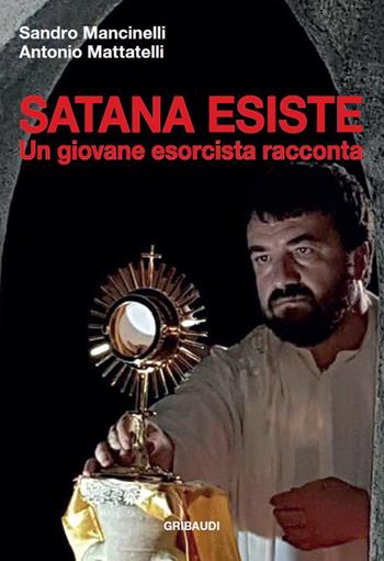 Satana esiste. Un giovane esorcista racconta - Sandro Mancinelli, Antonio Mattatelli - Libro Gribaudi 2019 | Libraccio.it