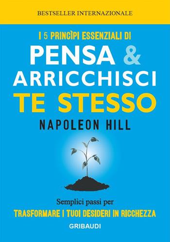 I 5 principi essenziali di Pensa e arricchisci te stesso. Semplici passi per trasformare i tuoi desideri in ricchezza - Napoleon Hill - Libro Gribaudi 2019 | Libraccio.it